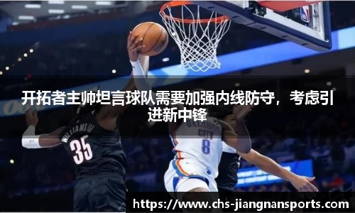 开拓者主帅坦言球队需要加强内线防守，考虑引进新中锋