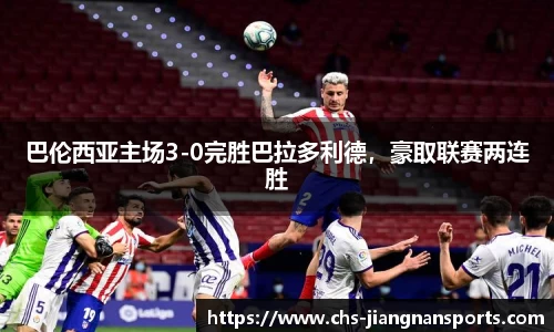 巴伦西亚主场3-0完胜巴拉多利德，豪取联赛两连胜