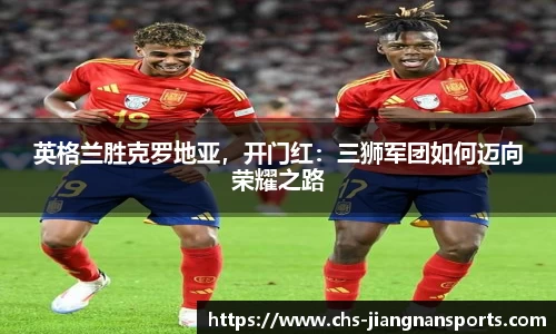 英格兰胜克罗地亚，开门红：三狮军团如何迈向荣耀之路