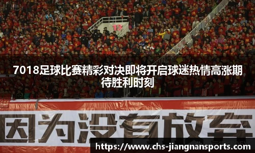 7018足球比赛精彩对决即将开启球迷热情高涨期待胜利时刻