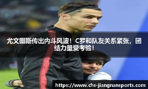 尤文图斯传出内斗风波!C罗和队友关系紧张,团结力量受考验!