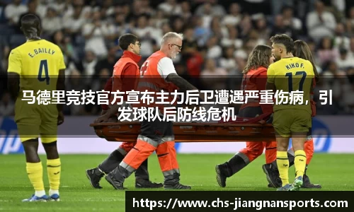 马德里竞技官方宣布主力后卫遭遇严重伤病，引发球队后防线危机