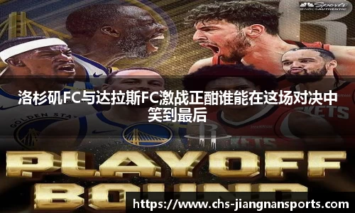 洛杉矶FC与达拉斯FC激战正酣谁能在这场对决中笑到最后