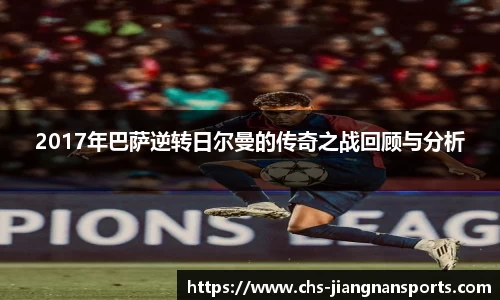 2017年巴萨逆转日尔曼的传奇之战回顾与分析