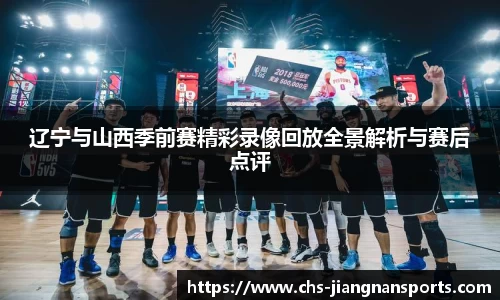 辽宁与山西季前赛精彩录像回放全景解析与赛后点评