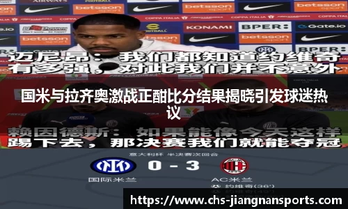 国米与拉齐奥激战正酣比分结果揭晓引发球迷热议