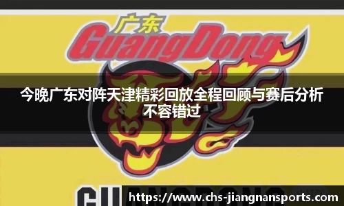 今晚广东对阵天津精彩回放全程回顾与赛后分析不容错过