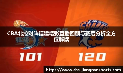 CBA北控对阵福建精彩直播回顾与赛后分析全方位解读