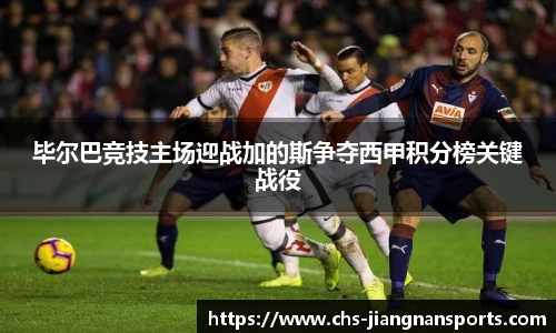 毕尔巴竞技主场迎战加的斯争夺西甲积分榜关键战役
