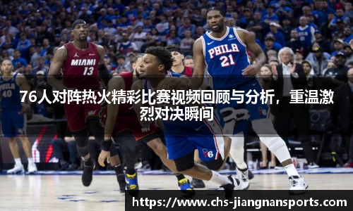 76人对阵热火精彩比赛视频回顾与分析，重温激烈对决瞬间