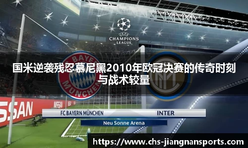 国米逆袭残忍慕尼黑2010年欧冠决赛的传奇时刻与战术较量