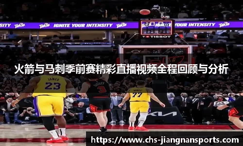火箭与马刺季前赛精彩直播视频全程回顾与分析