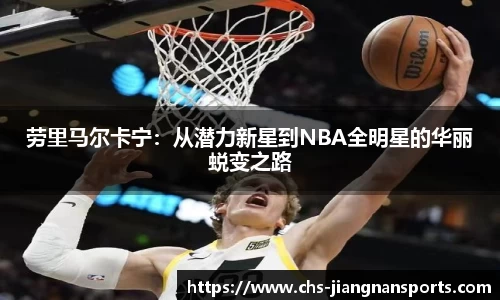 劳里马尔卡宁：从潜力新星到NBA全明星的华丽蜕变之路