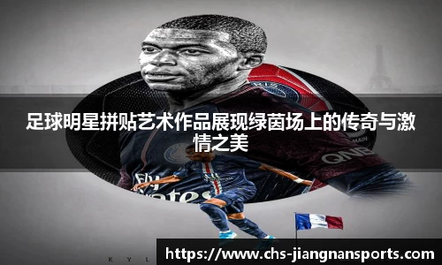 足球明星拼贴艺术作品展现绿茵场上的传奇与激情之美